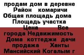 продам дом в деревне  › Район ­ комаричи › Общая площадь дома ­ 52 › Площадь участка ­ 2 705 › Цена ­ 450 - Все города Недвижимость » Дома, коттеджи, дачи продажа   . Ханты-Мансийский,Когалым г.